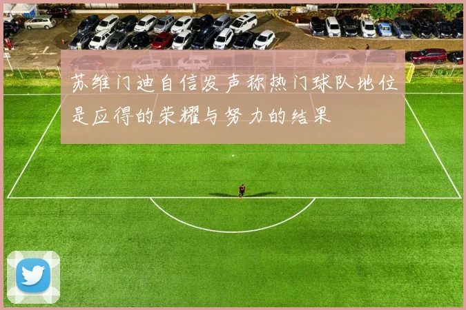 苏维门迪自信发声称热门球队地位是应得的荣耀与努力的结果