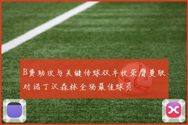 B费助攻与关键传球双丰收荣膺曼联对诺丁汉森林全场最佳球员
