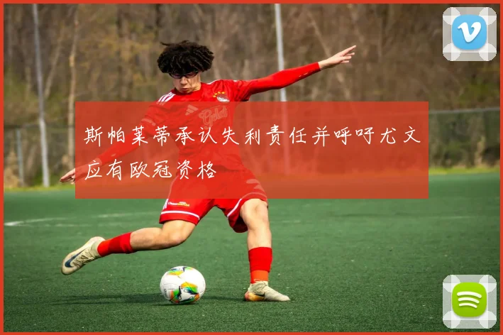 斯帕莱蒂承认失利责任并呼吁尤文应有欧冠资格