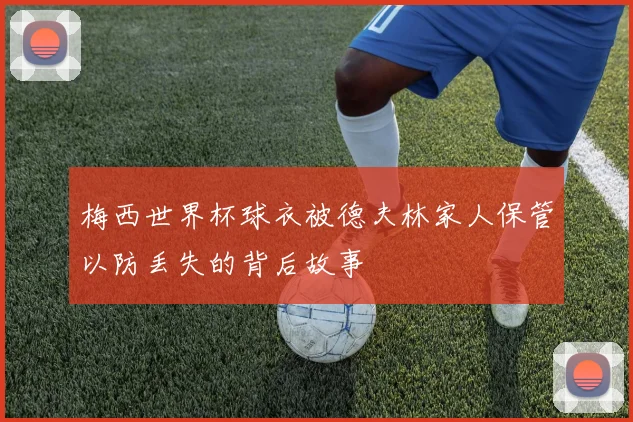 梅西世界杯球衣被德夫林家人保管以防丢失的背后故事