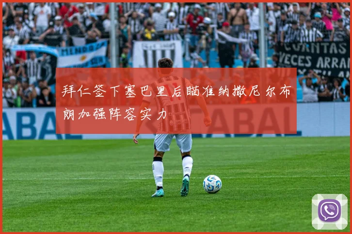 拜仁签下塞巴里后瞄准纳撒尼尔布朗加强阵容实力