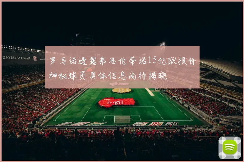 罗马诺透露弗洛伦蒂诺15亿欧报价神秘球员具体信息尚待揭晓