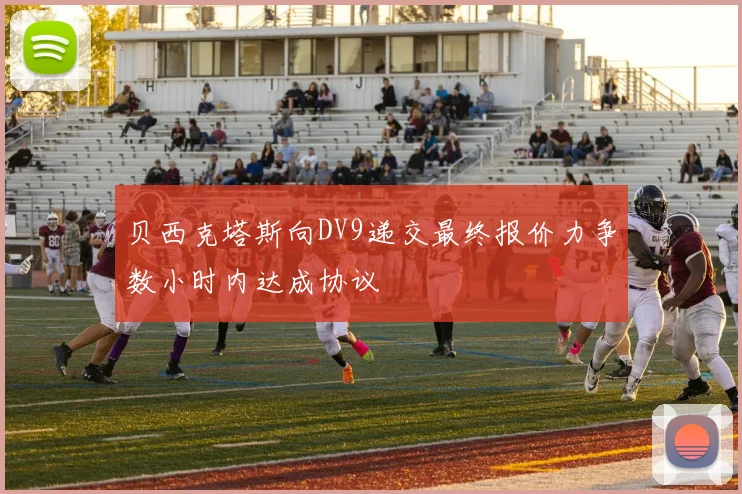 贝西克塔斯向DV9递交最终报价力争数小时内达成协议