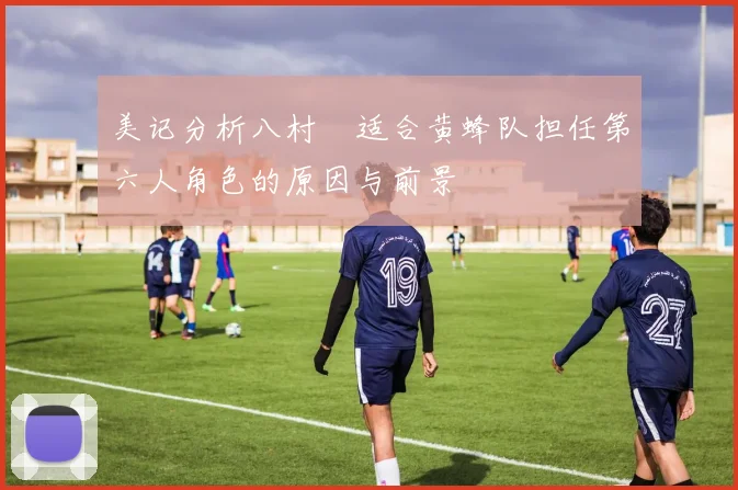 美记分析八村塁适合黄蜂队担任第六人角色的原因与前景