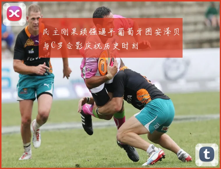 民主刚果顽强逼平葡萄牙图安泽贝与C罗合影庆祝历史时刻