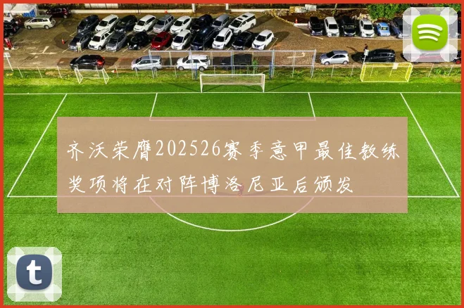 齐沃荣膺202526赛季意甲最佳教练奖项将在对阵博洛尼亚后颁发