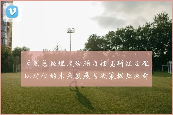 马刺总经理谈哈珀与福克斯组合难以对位的未来发展与决策权归米奇